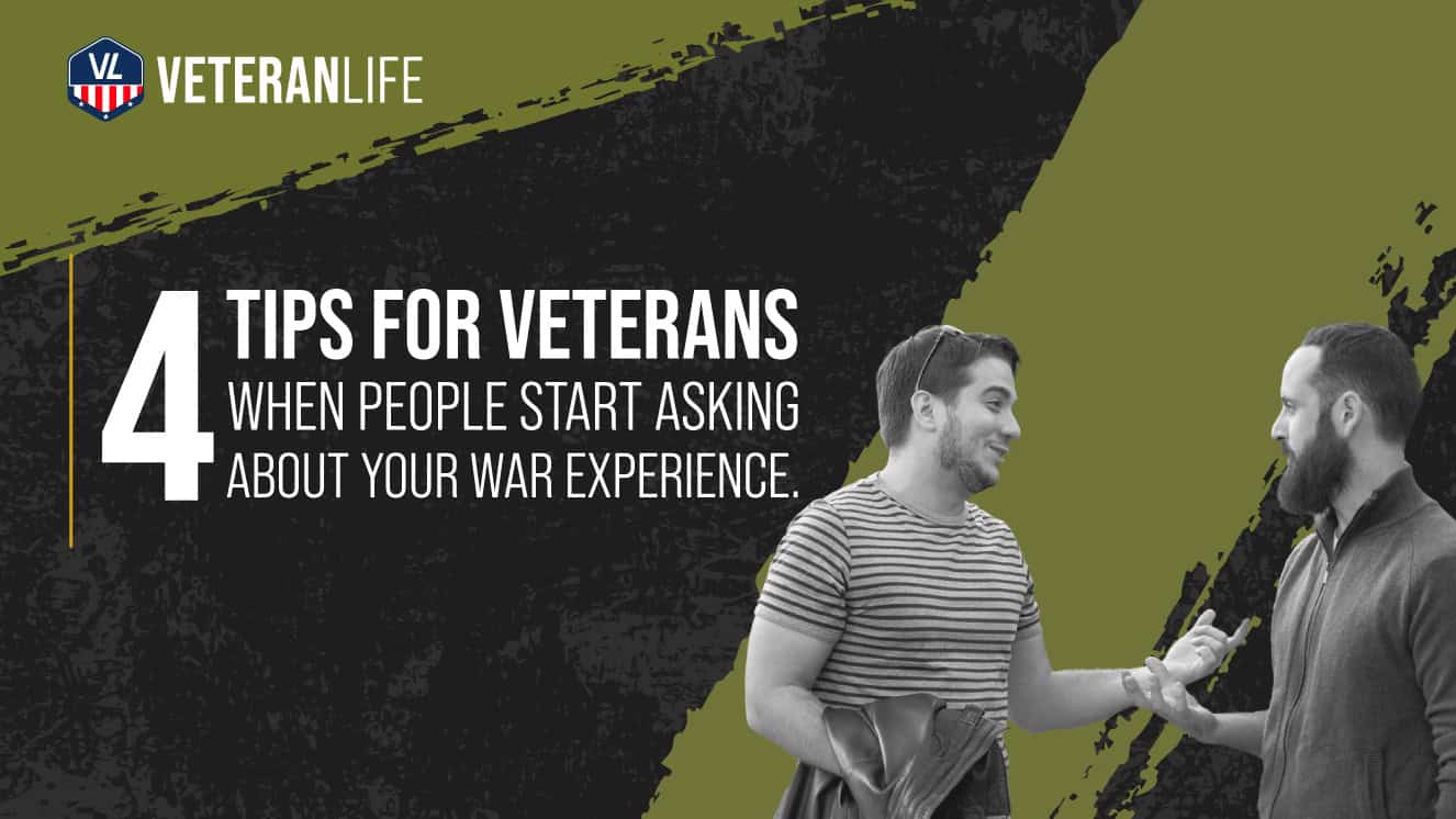 4 Tips For Veterans When People Start to Ask About Your War Experience