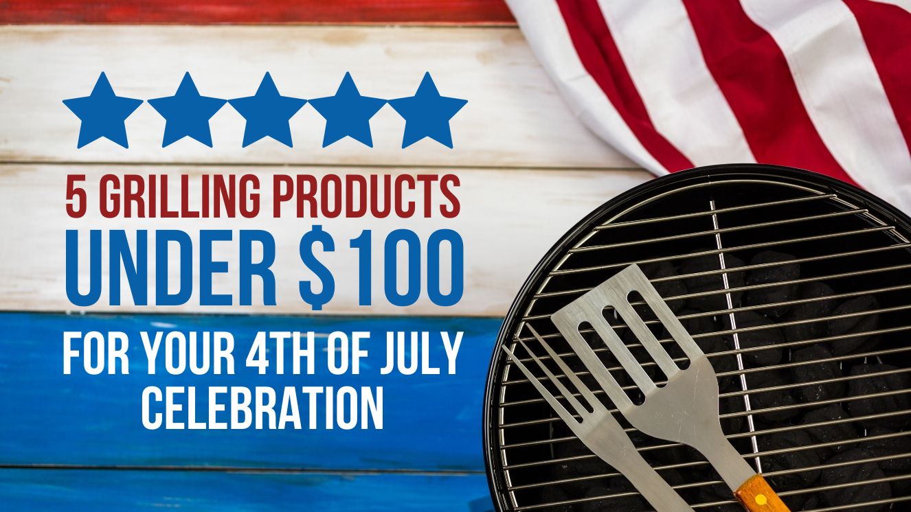 5 Grilling Products Under $100 for Your 4th of July Celebration