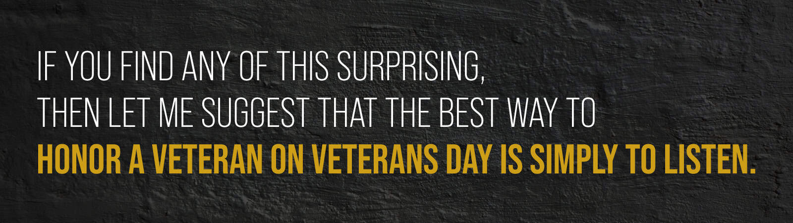  The best way to honor a veteran on Veterans Day is simply to listen. 